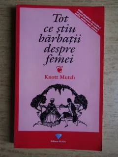 TOT CE STIU BARBATII DESPRE FEMEI - KNOTT MUTCH