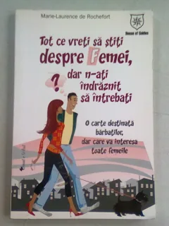 TOT CE VRETI SA STITI DESPRE FEMEI, DAR N-ATI INDRAZNIT SA INTREBATI - MARIE LAURENCE ROCHEFORT