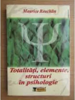 Totalitati, elemente, structuri in psihologie - Maurice Reuchlin