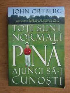 Toti sunt normali pana ajungi sa-i cunosti - John Ortberg
