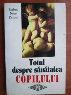 Totul despre sanatatea copilului - Barbara Nees Delaval