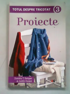 TOTUL DESPRE TRICOTAT. PROIECTE - DOROTHY T. RATIGAN