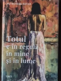 Totul e in regula in mine si in lume - Petronela Rotar