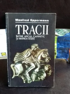 TRACII INTRE ARCUL CARPATIC SI MAREA EGEE - MANFRED OPPERMANN