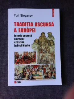 TRADITIA ASCUNSA A EUROPEI, ISTORIA SECRETA A EREZIEI CRESTINE IN EVUL MEDIU - YURI STOYANOV