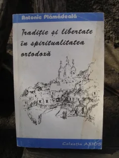 TRADITIE SI LIBERTATE IN SPIRITUALITATEA ORTODOXA - ANTONIE PLAMADEALA