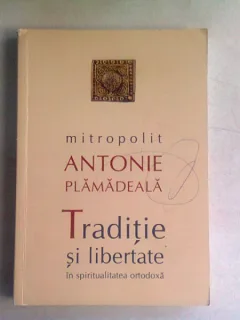 TRADITIE SI LIBERTATE IN SPIRITUALITATEA ORTODOXA - ANTONIE PLAMADEALA