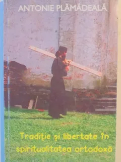 TRADITIE SI LIBERTATE IN SPIRITUALITATEA ORTODOXA de ANTONIE PLAMADEALA , 1995