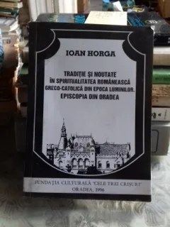 TRADITIE SI NOUTATE IN SPIRITUALITATEA ROMANEASCA GRECO-CATOLICA DIN EPOCA LUMINILOR - IOAN HORGA