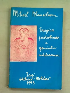 TRAGICA PREDESTINARE A GENIULUI MOLDOVENESC - MIHAIL MANOILESCU