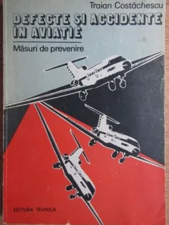 Traian Costachescu - Defecte si Accidente in Aviatie. Masuri de Prevenire