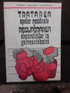 TRATAREA APELOR REZIDUALE SI RECUPERAREA ELECTROLITILOR IN GALVANOTEHNICA - A. GERGELY