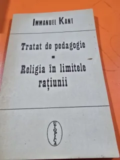 TRATAT DE PEDAGOGIE, RELIGIA IN LIMITELE RATIUNII , IMMANUEL KANT