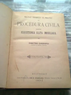 TRATAT TEORETIC SI PRACTIC DE PROCEDURA CIVILA DESPRE EXECUTIUNEA SILITA IMOBILIARA - DIMITRIE CHEBAPCI  VOL.III