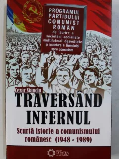Traversand infernul, scurta istorie a comunismului romanesc - Cezar Stanciu