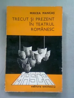 TRECUT SI PREZENT IN TEATRUL ROMANESC - MIRCEA MANCAS