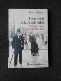 TRECUTE VIETI DE FANTI SI DE BIRLICI - HORIA GARBEA  (CU DEDICATIE)