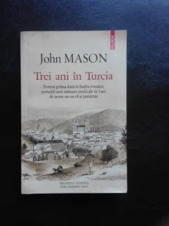 TREI ANI IN TURCIA - JOHN MASON (JURNALUL UNEI MISIUNI MEDICALE IN IASII DE ACUM UN SECOL SI JUMATATE)