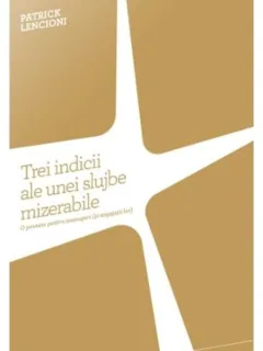 TREI INDICII ALE UNEI SLUJBE MIZERABILE - PATRICK LENCIONI
