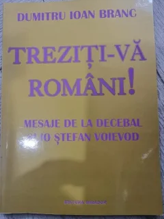 TREZITI-VA ROMANI! MESAJ DE LA DECEBAL SI IO STEFAN VOIEVOD - DUMITRU IOAN BRANC