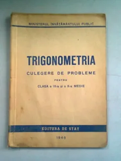TRIGONOMETRIA. CULEGERE DE PROBLEME PENTRU CLASA A IX-A SI A X-A MEDIE