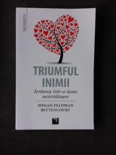 TRIUMFUL INIMII, IERTAREA INTR-O LUME NEIERTATOARE - MEGAN FELDMAN