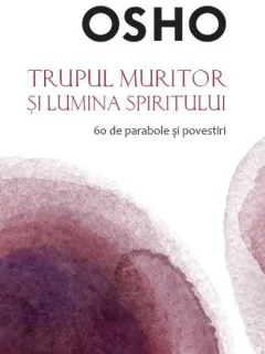 Trupul muritor si lumina spiritului - Osho