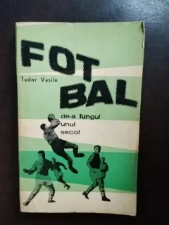 Tudor Vasile - Fotbal. De-a lungul unui Secol