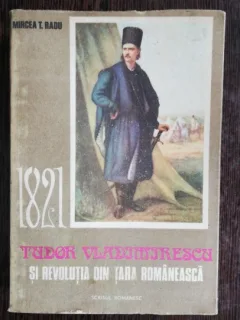 TUDOR VLADIMIRESCU SI REVOLUTIA DIN TARA ROMANEASCA - MIRCEA T. RADU