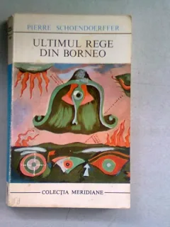 ULTIMUL REGE DIN BORNEO - PIERRE SCHOENDOERFFER