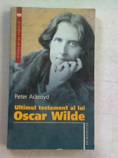 ULTIMUL TESTAMENT AL LUI OSCAR WILDE , PETER ACKROYD