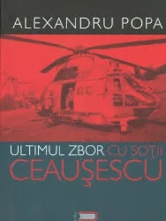 ULTIMUL ZBOR CU SOTII CEAUSESCU - ALEXANDRU POPA