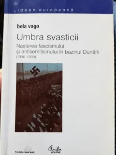 Umbra svasticii. Nasterea fascismului si antisemitismului in bazinul Dunarii (1936-1939) - Bela Vago