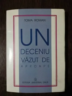 UN DECENIU VAZUT DE APROAPE - TOMA ROMAN