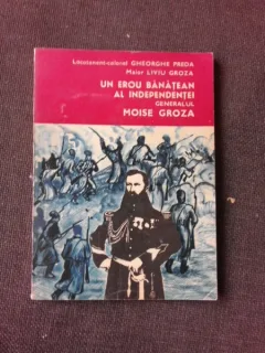 UN EROU BANATEAN AL INDEPENDENTEI, GENERALUL MOISE GROZA - GHEORGHE PREDA, LIVIU GROZA  (CU DEDICATIE PENTRU PETRU VINTILA)