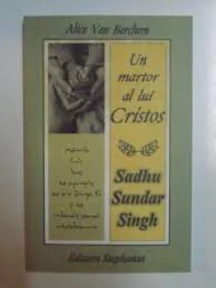 UN MARTOR AL LUI CRISTOS, SADHU SUNDAR SINGH - ALICE VAN BERCHEM