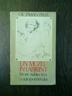 Un muzeu in labirint istorie subiectiva a autoportretului - Octavian Paler