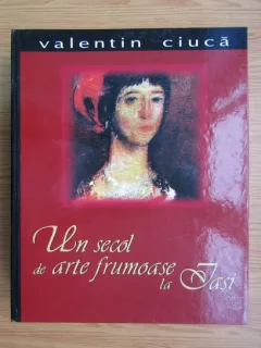 Un secol de arte frumoase la Iasi - Valentin Ciuca