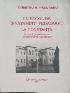 Un secol de invatamint pedagogic la constanta: Istoricul scolii normale "Constantin Bratescu" - Dumitru M. Pacuraru (cu semnatura autorului)