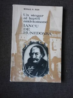 UN STEGAR AL LUPTEI ANTIOTOMANE, IANCU DE HUNEDOARA - MIHAIL P. DAN