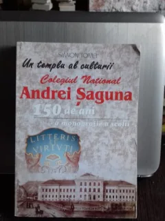 UN TEMPLU AL CULTURII COLEGIUL NATIONAL ANDREI SAGUNA 150 ANI - SIMION TOMA