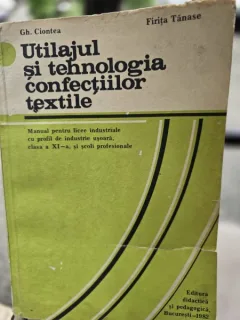 Utilajul si tehnologia confectiilor textile. Manual pentru clasa a XI-a- Gh. Ciontea, Firita Tanase