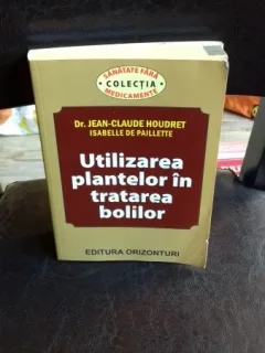 UTILIZAREA PLANTELOR IN TRATAREA BOLILOR - JEAN CLAUDE HOUDRET