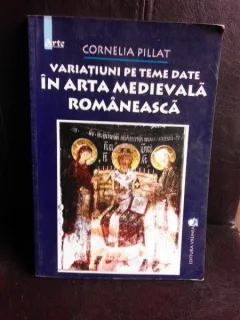 Variatiuni pe teme date in arta medievala romaneasca - Cornelia Pillat