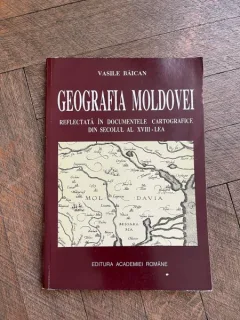 Vasile Baican - Geografia Moldovei reflectata in documentele cartografice din secolul al XVIII-lea
