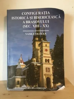 Vasile Oltean - Configuratia Istorica si Bisericeasca a Brasovului (Sec. XIII-XX)