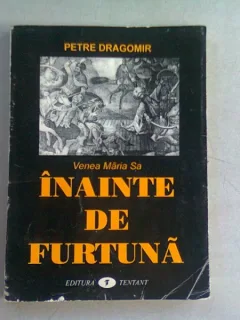 VENEA MARIA SA INAINTE DE FURTUNA - PETRE DRAGOMIR