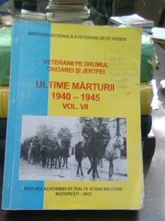 Veteranii pe drumul onoarei si jertfei. Ultimele martirii 1940-1945  Vol.VII