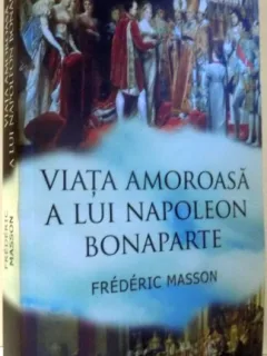 VIATA AMOROASA A LUI NAPOLEON BONAPARTE de FREDERIC MASSON