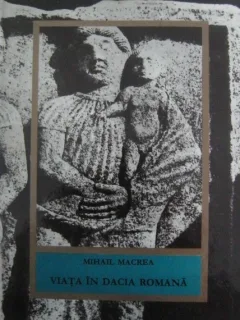 VIATA IN DACIA ROMANA - MIHAIL MACREA